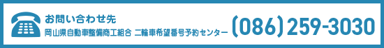 お問い合わせ先  岡山県自動車整備商工組合 二輪車希望番号予約センター　(086)245-6600